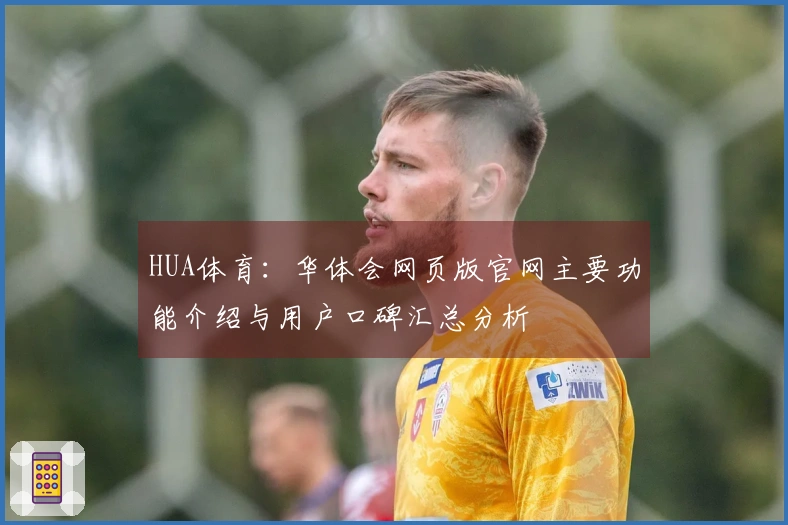 HUA体育：华体会网页版官网主要功能介绍与用户口碑汇总分析