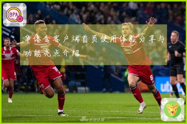 华体会客户端首页使用体验分享与功能亮点介绍