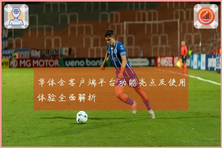 华体会客户端平台功能亮点及使用体验全面解析