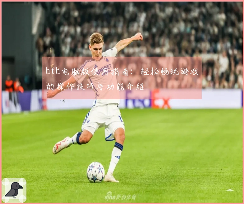 hth电脑版使用指南：轻松畅玩游戏的操作技巧与功能介绍