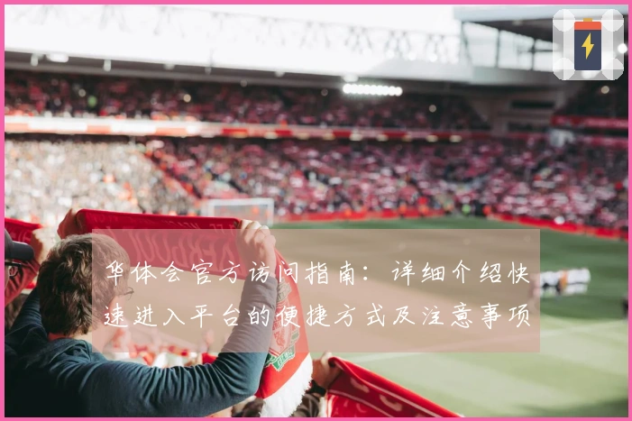 华体会官方访问指南：详细介绍快速进入平台的便捷方式及注意事项