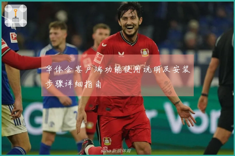 华体会客户端功能使用说明及安装步骤详细指南