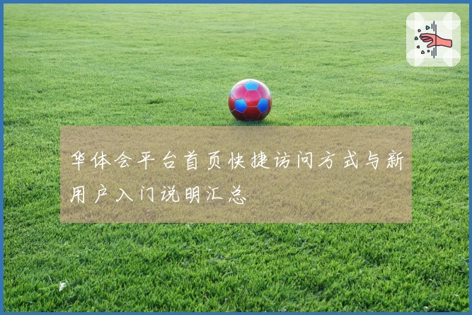 华体会平台首页快捷访问方式与新用户入门说明汇总