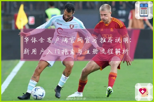 华体会客户端官网官方推荐说明：新用户入门指南与注册流程解析