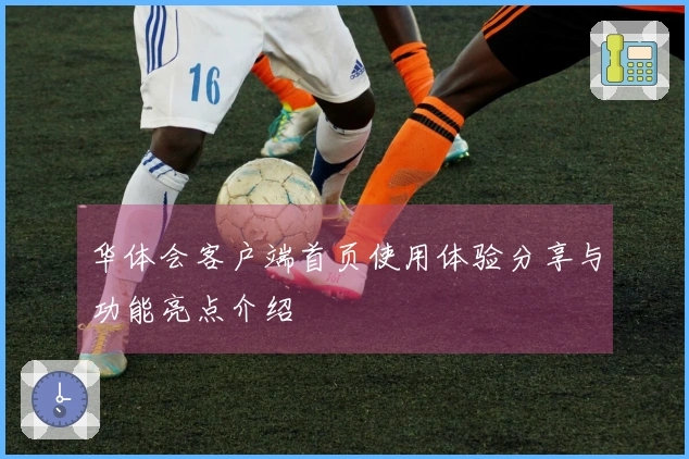 华体会客户端首页使用体验分享与功能亮点介绍