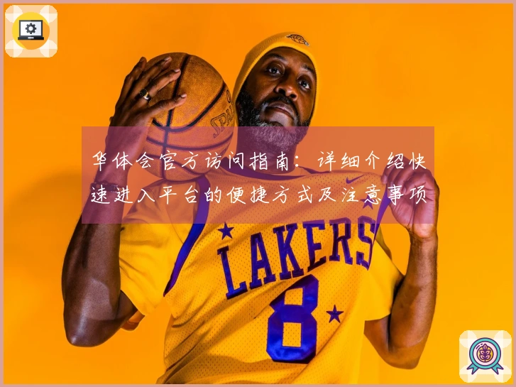 华体会官方访问指南：详细介绍快速进入平台的便捷方式及注意事项