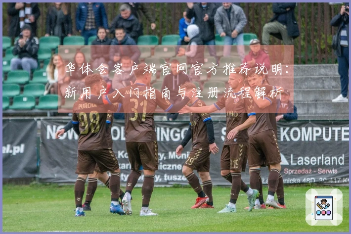 华体会客户端官网官方推荐说明：新用户入门指南与注册流程解析