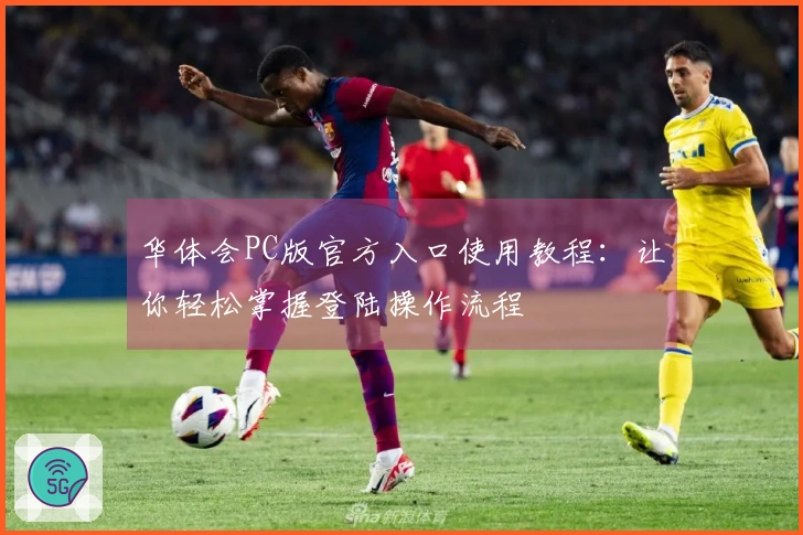 华体会PC版官方入口使用教程：让你轻松掌握登陆操作流程
