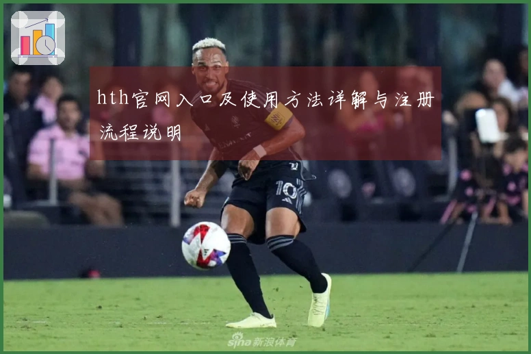 hth官网入口及使用方法详解与注册流程说明