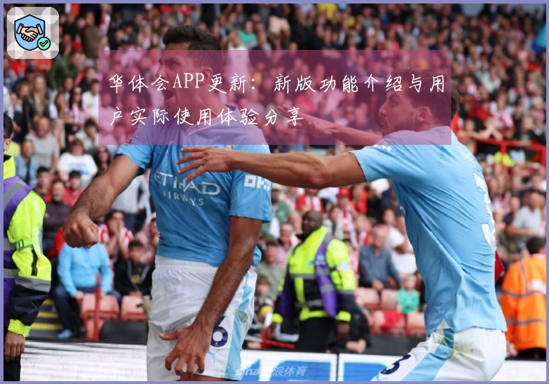 华体会APP更新:新版功能介绍与用户实际使用体验分享