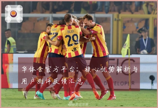 华体会官方平台：核心优势解析与用户测评反馈汇总