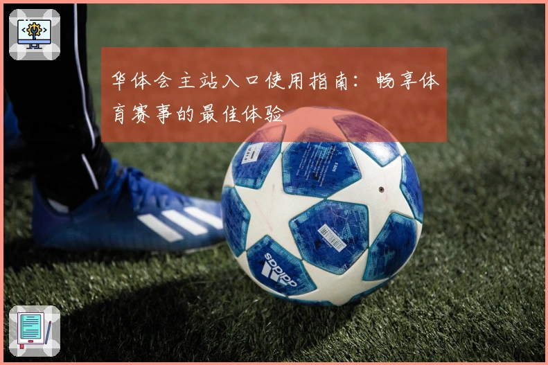 华体会主站入口使用指南:畅享体育赛事的最佳体验