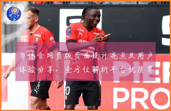 华体会网页版页面设计亮点及用户体验分享，全方位解析平台优质界面和便捷功能